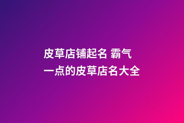 皮草店铺起名 霸气一点的皮草店名大全-第1张-店铺起名-玄机派